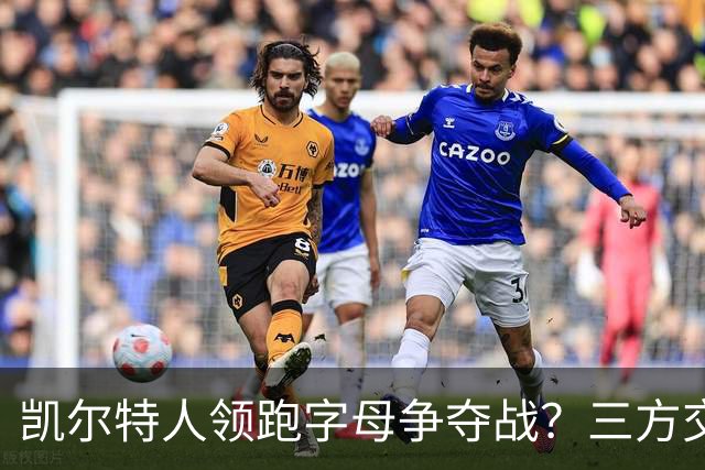 凯尔特人领跑字母争夺战？三方交易让谈判更烧脑