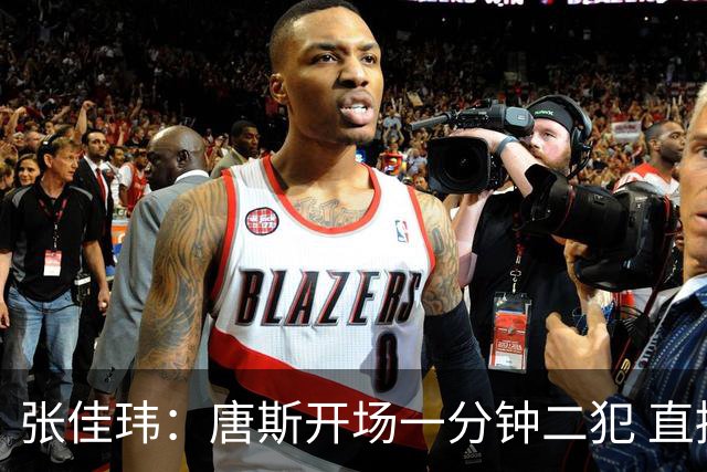 张佳玮：唐斯开场一分钟二犯 直接摧毁了尼克斯的攻防结构