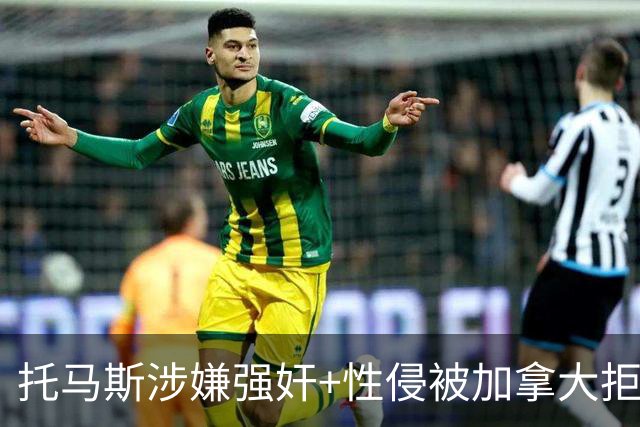 托马斯涉嫌强奸+性侵被加拿大拒签 无法出战世界杯首战