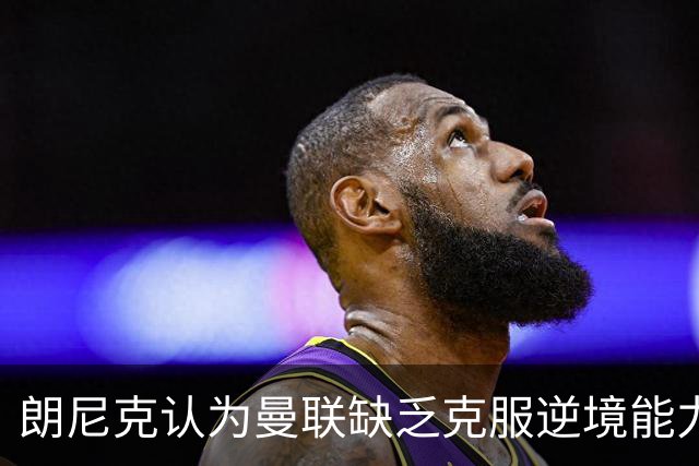 朗尼克认为曼联缺乏克服逆境能力 C罗也没这品质