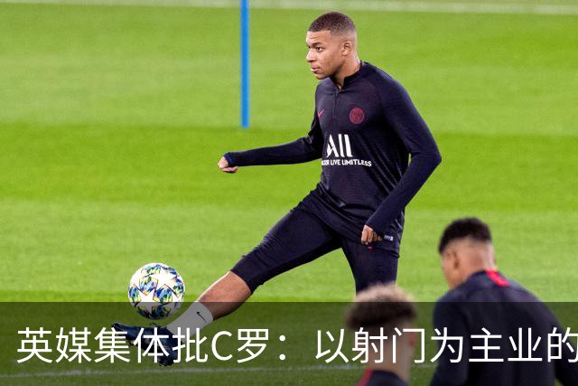 英媒集体批C罗：以射门为主业的前锋竟然全场没射门