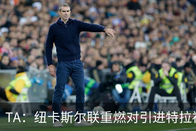 TA：纽卡斯尔联重燃对引进特拉福德的兴趣 他想等世界杯后再决定